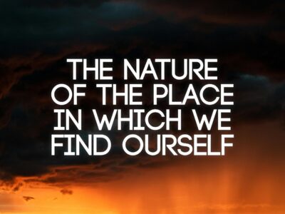 The Nature of the Place in Which We Find Ourself